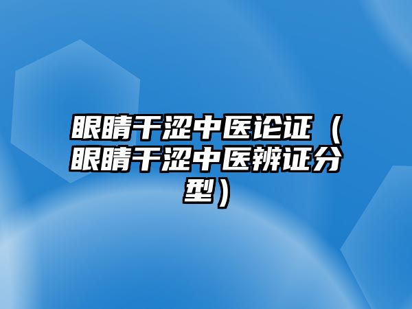 眼睛干澀中醫論證（眼睛干澀中醫辨證分型）