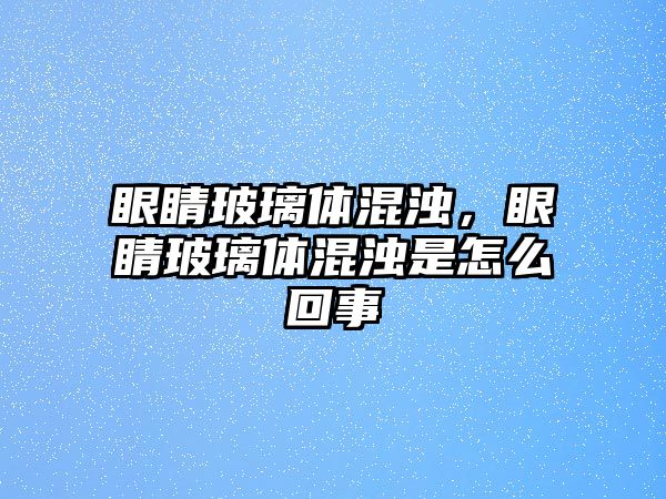 眼睛玻璃體混濁，眼睛玻璃體混濁是怎么回事