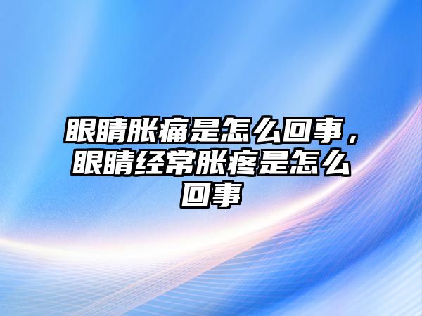 眼睛脹痛是怎么回事，眼睛經常脹疼是怎么回事