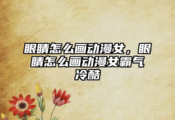 眼睛怎么畫動漫女，眼睛怎么畫動漫女霸氣冷酷