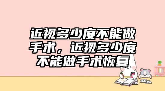 近視多少度不能做手術，近視多少度不能做手術恢復