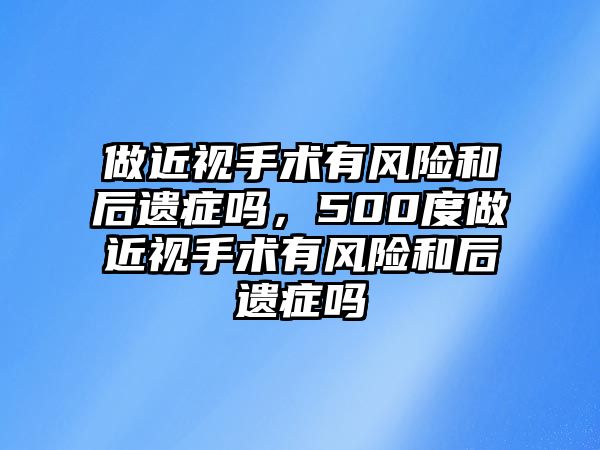 做近視手術有風險和后遺癥嗎，500度做近視手術有風險和后遺癥嗎