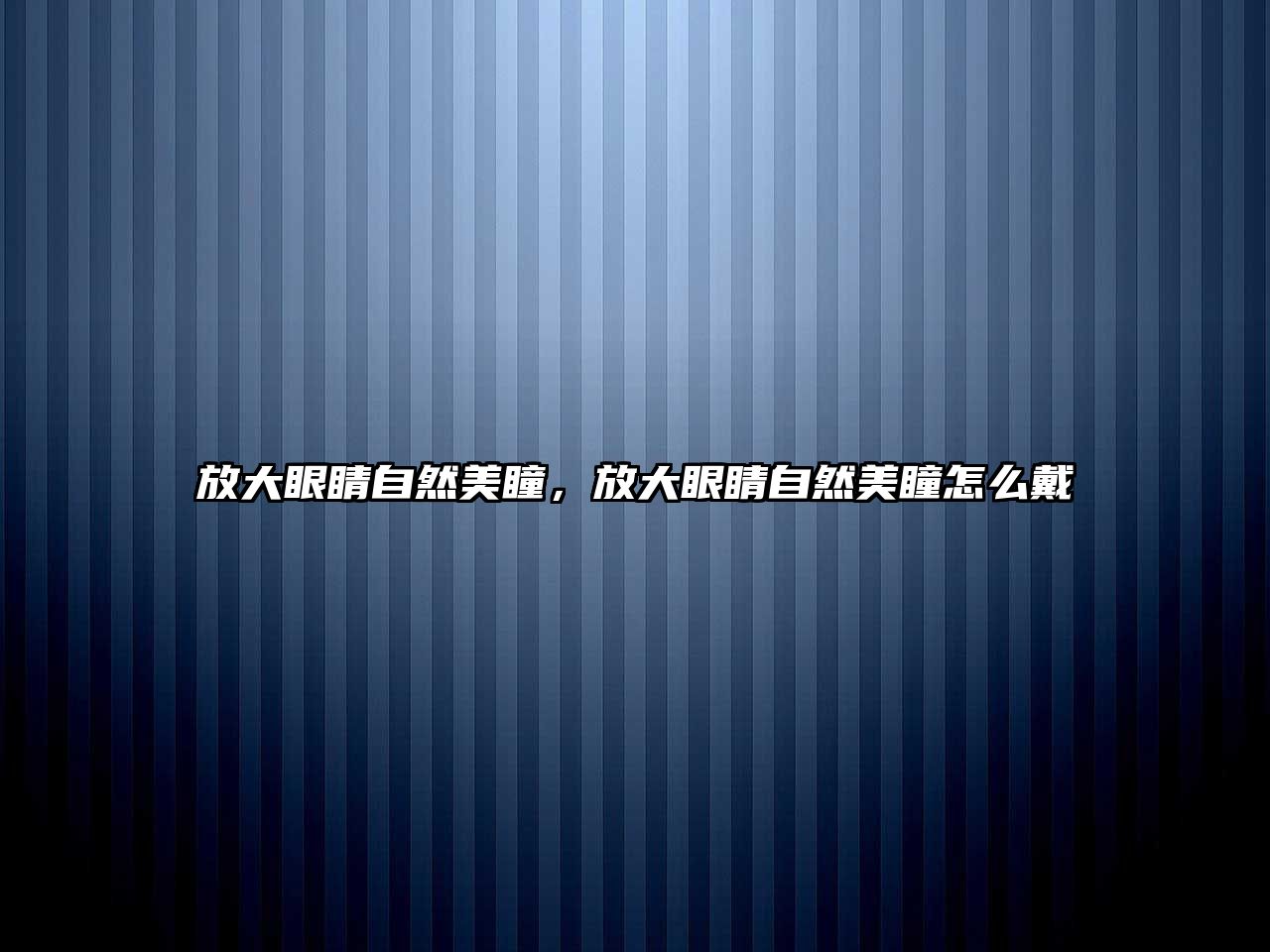 放大眼睛自然美瞳，放大眼睛自然美瞳怎么戴