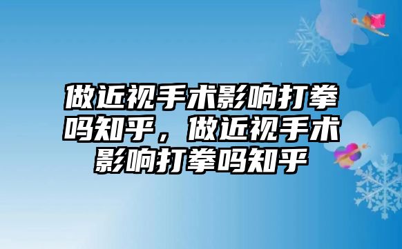 做近視手術影響打拳嗎知乎，做近視手術影響打拳嗎知乎