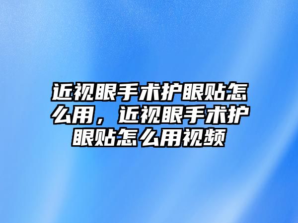 近視眼手術護眼貼怎么用，近視眼手術護眼貼怎么用視頻