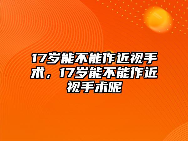 17歲能不能作近視手術，17歲能不能作近視手術呢