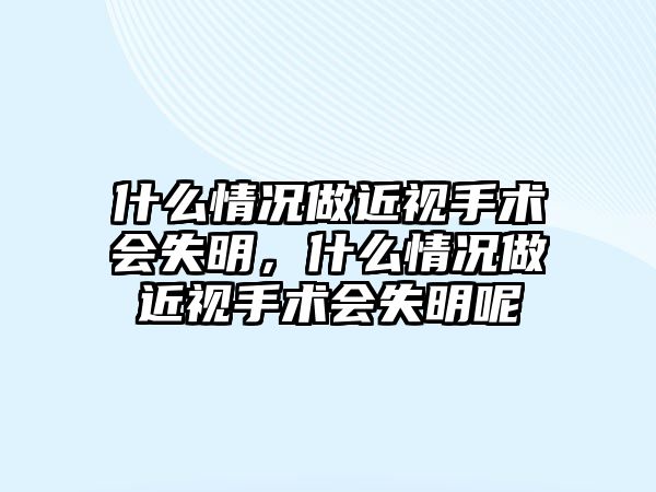 什么情況做近視手術會失明，什么情況做近視手術會失明呢