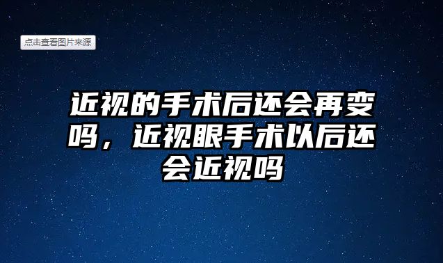 近視的手術(shù)后還會再變嗎，近視眼手術(shù)以后還會近視嗎