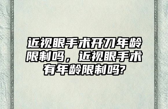 近視眼手術開刀年齡限制嗎，近視眼手術有年齡限制嗎?