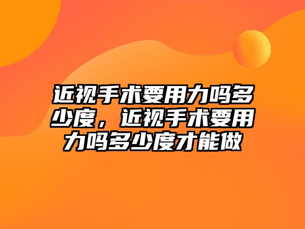 近視手術要用力嗎多少度，近視手術要用力嗎多少度才能做