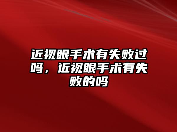 近視眼手術有失敗過嗎，近視眼手術有失敗的嗎