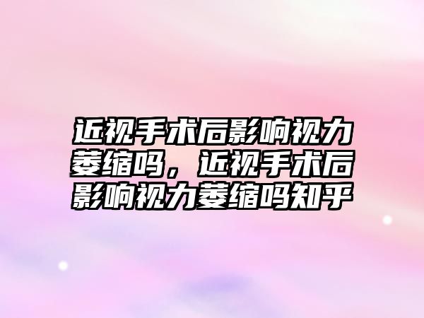 近視手術后影響視力萎縮嗎，近視手術后影響視力萎縮嗎知乎