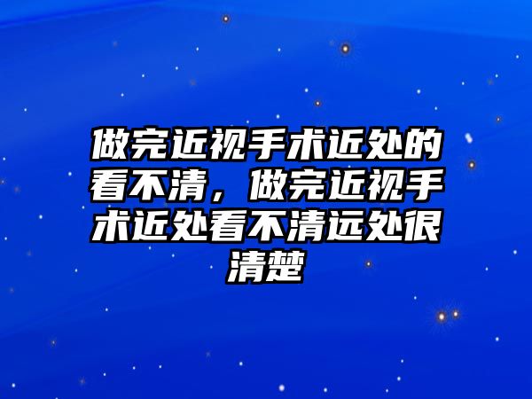 做完近視手術近處的看不清，做完近視手術近處看不清遠處很清楚