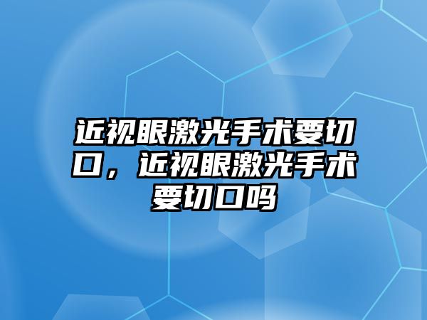 近視眼激光手術(shù)要切口，近視眼激光手術(shù)要切口嗎