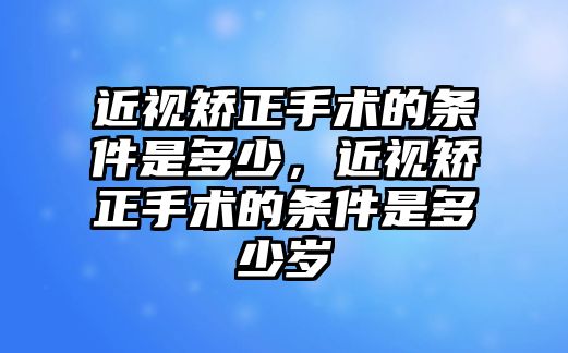 近視矯正手術(shù)的條件是多少，近視矯正手術(shù)的條件是多少歲