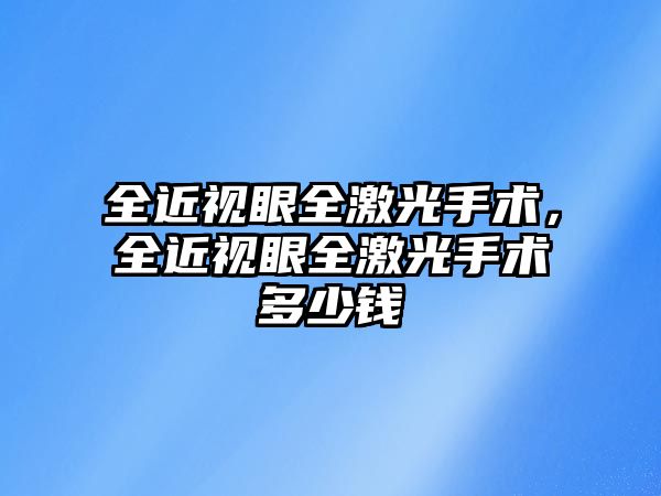 全近視眼全激光手術，全近視眼全激光手術多少錢