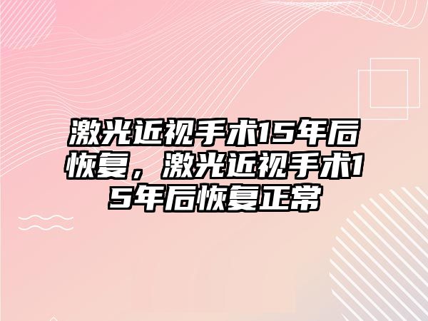 激光近視手術(shù)15年后恢復(fù)，激光近視手術(shù)15年后恢復(fù)正常