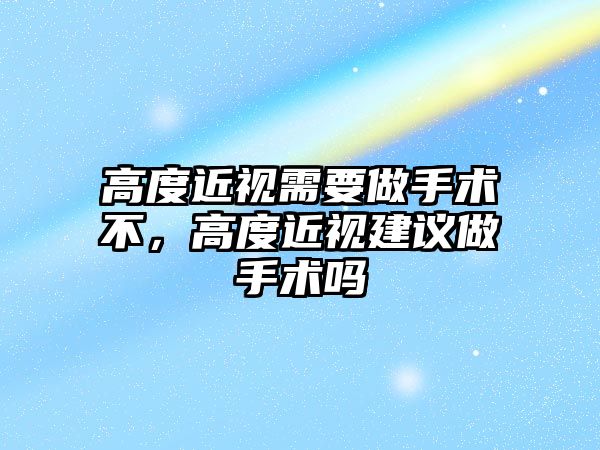 高度近視需要做手術不，高度近視建議做手術嗎