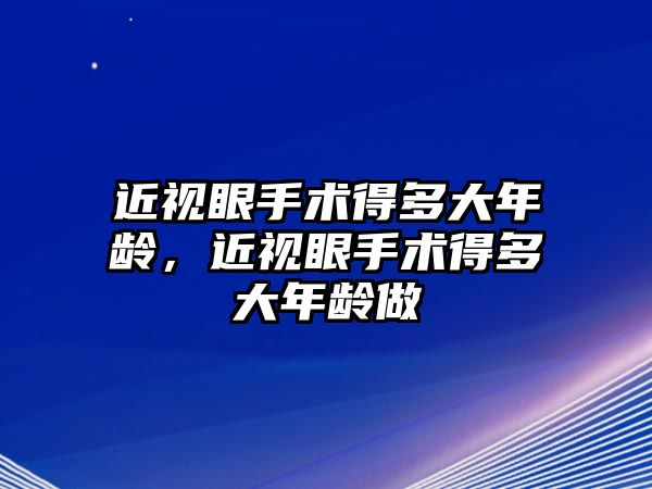 近視眼手術得多大年齡，近視眼手術得多大年齡做