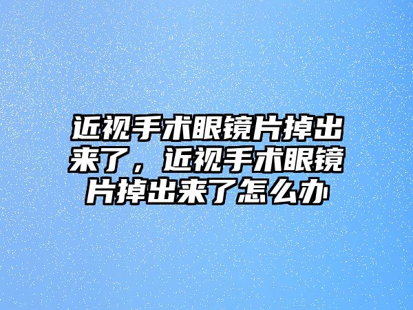 近視手術眼鏡片掉出來了，近視手術眼鏡片掉出來了怎么辦