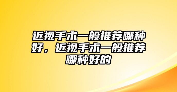 近視手術一般推薦哪種好，近視手術一般推薦哪種好的