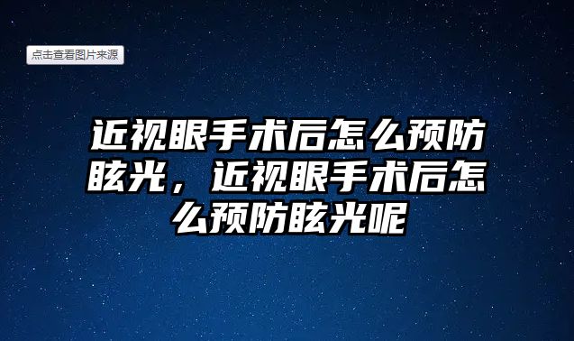 近視眼手術后怎么預防眩光，近視眼手術后怎么預防眩光呢