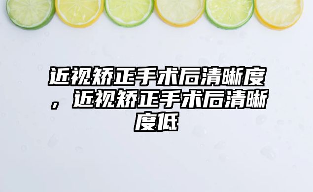 近視矯正手術后清晰度，近視矯正手術后清晰度低