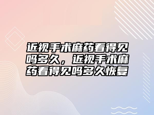 近視手術麻藥看得見嗎多久，近視手術麻藥看得見嗎多久恢復