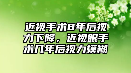 近視手術(shù)8年后視力下降，近視眼手術(shù)幾年后視力模糊