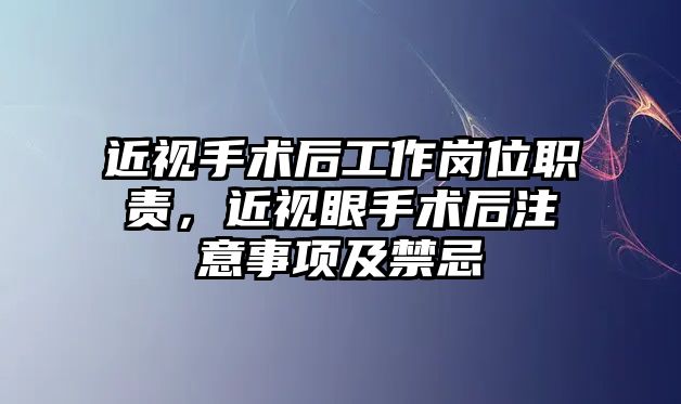 近視手術后工作崗位職責，近視眼手術后注意事項及禁忌