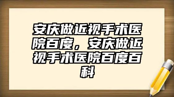 安慶做近視手術醫院百度，安慶做近視手術醫院百度百科