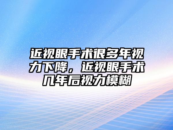 近視眼手術(shù)很多年視力下降，近視眼手術(shù)幾年后視力模糊