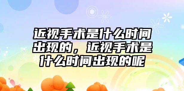 近視手術是什么時間出現的，近視手術是什么時間出現的呢