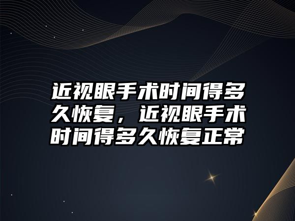 近視眼手術時間得多久恢復，近視眼手術時間得多久恢復正常