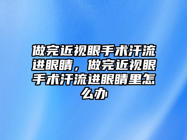 做完近視眼手術(shù)汗流進眼睛，做完近視眼手術(shù)汗流進眼睛里怎么辦