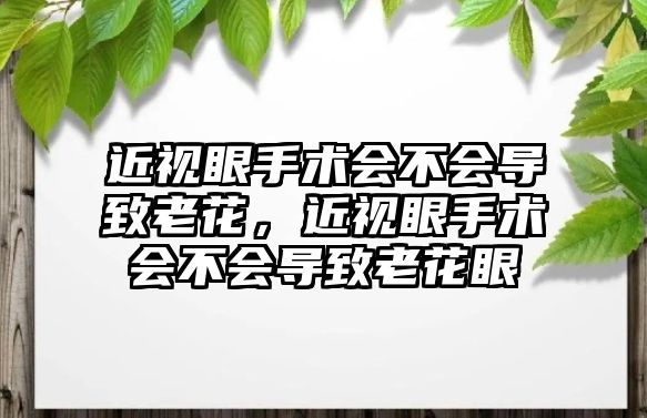 近視眼手術會不會導致老花，近視眼手術會不會導致老花眼