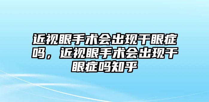 近視眼手術會出現干眼癥嗎，近視眼手術會出現干眼癥嗎知乎