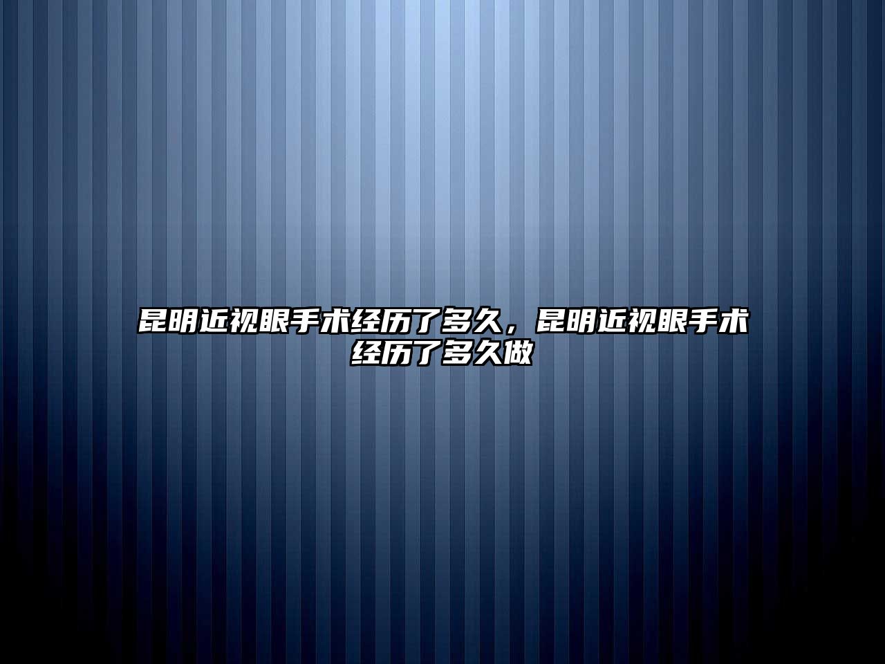 昆明近視眼手術經歷了多久，昆明近視眼手術經歷了多久做