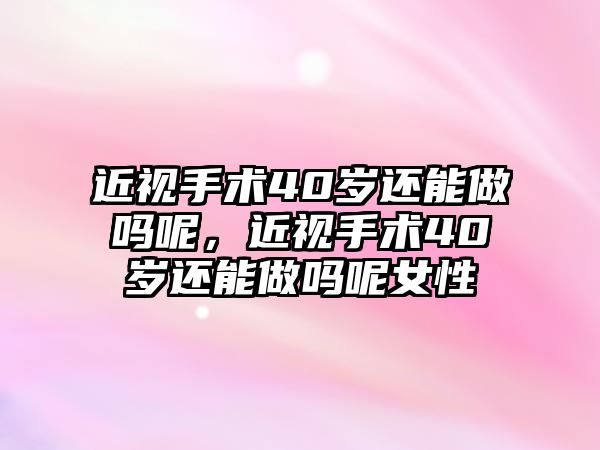 近視手術40歲還能做嗎呢，近視手術40歲還能做嗎呢女性