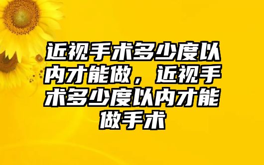 近視手術多少度以內才能做，近視手術多少度以內才能做手術