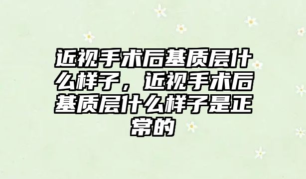 近視手術后基質層什么樣子，近視手術后基質層什么樣子是正常的