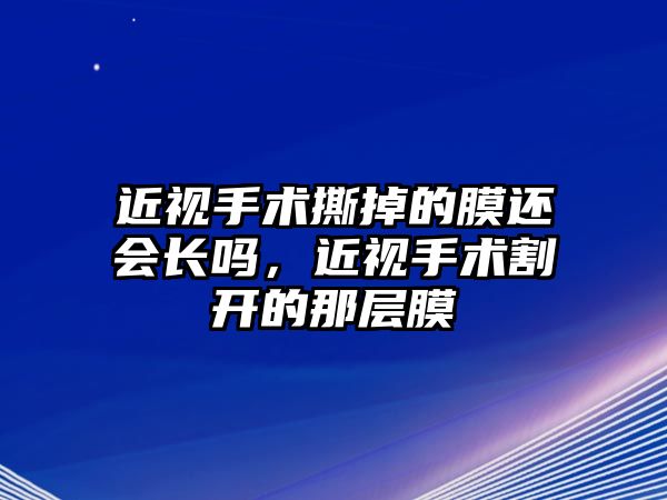 近視手術撕掉的膜還會長嗎，近視手術割開的那層膜