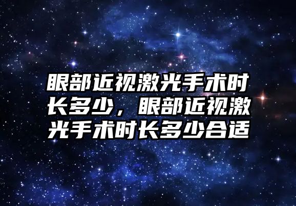 眼部近視激光手術時長多少，眼部近視激光手術時長多少合適