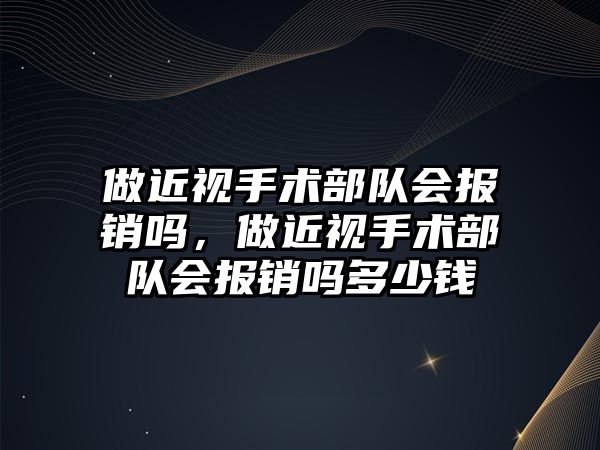 做近視手術部隊會報銷嗎，做近視手術部隊會報銷嗎多少錢