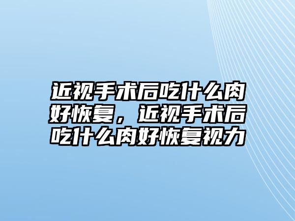 近視手術后吃什么肉好恢復，近視手術后吃什么肉好恢復視力