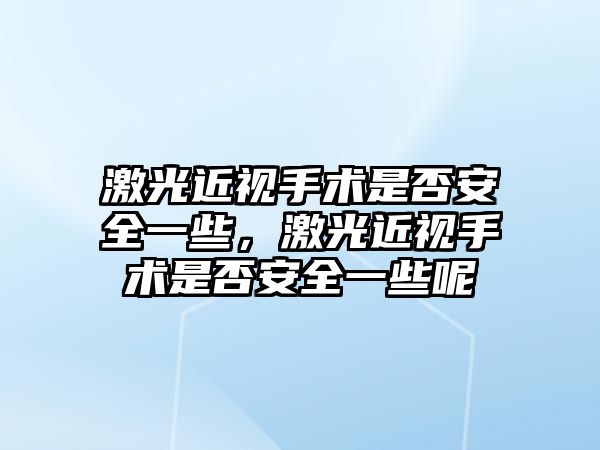 激光近視手術是否安全一些，激光近視手術是否安全一些呢