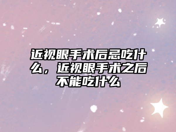 近視眼手術后忌吃什么，近視眼手術之后不能吃什么