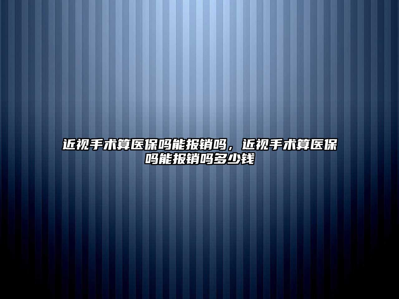 近視手術算醫保嗎能報銷嗎，近視手術算醫保嗎能報銷嗎多少錢