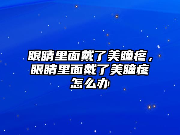 眼睛里面戴了美瞳疼，眼睛里面戴了美瞳疼怎么辦