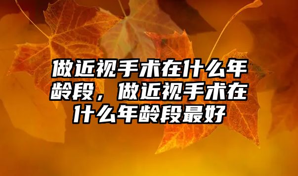 做近視手術(shù)在什么年齡段，做近視手術(shù)在什么年齡段最好